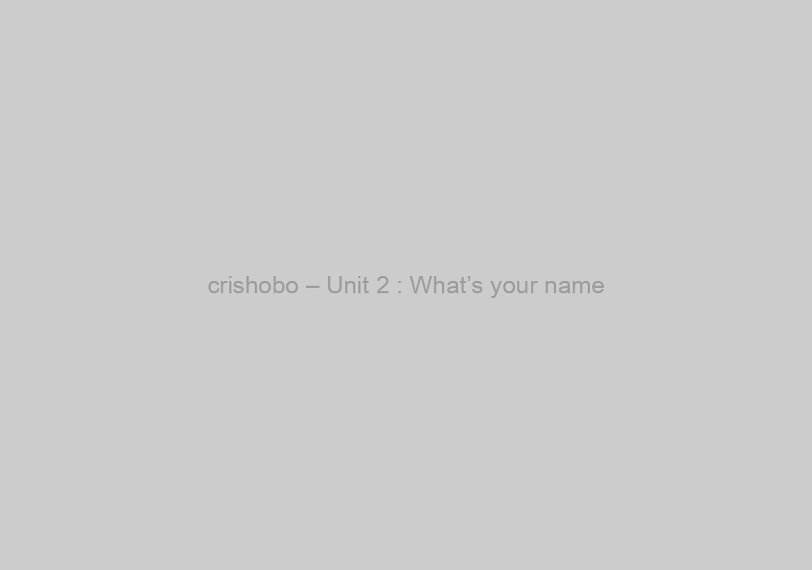crishobo – Unit 2 : What’s your name?